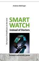 Smartwatch instead of Doctors: The Future of Healthcare on th Wrist B0CKCQNLDN Book Cover