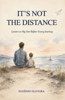 IT’S NOT THE DISTANCE: Letters to My Son Before Every Journey 6502244882 Book Cover