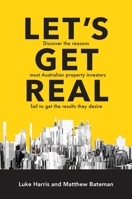 Let's Get Real: Discover the Reasons Most Australian Property Investors Fail to Get the Results They Desire 0648087530 Book Cover