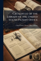 Catalogue of the Library of the United States Patent Office 1147730474 Book Cover