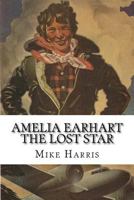 Amelia Earhart: THE LOST STAR: Powerful People in U.S. and Japan Don't Want Anyone to Know how Amelia Earhart Died! (Mike's Stories of Adventure Book 12) 1545144095 Book Cover