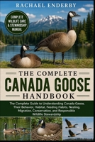 THE COMPLETE CANADA GOOSE HANDBOOK: The Complete Guide to Understanding Canada Geese, Their Behavior, Habitat, Feeding Habits, Nesting, Migration, Conservation, and Responsible Wildlife Stewardship B0H87S8KP4 Book Cover