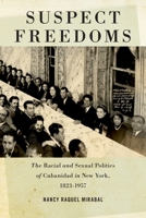 Suspect Freedoms: The Racial and Sexual Politics of Cubanidad in New York, 1823-1957 0814761127 Book Cover