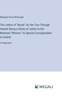 The Letters of "Norah" On Her Tour Through Ireland; Being a Series of Letters to the Montreal "Witness" As Special Correspondent to Ireland: in large print 3387054807 Book Cover