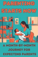 Parenting Starts Now: A Month-by-Month Journey for Expecting Parents B0DV92MNN7 Book Cover