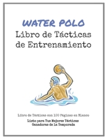 Libro de T�cticas de Entrenamiento de Water Polo: 100 Plantillas en Blanco para tus T�cticas Ganadoras, Ejercicios y Entrenamientos en un s�lo Cuaderno de Notas 1701384086 Book Cover