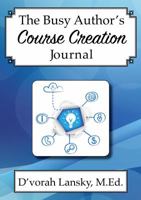 The Busy Author's Course Creation Journal: A 30-Day Journal to Help You Track Your Activity and Results 0996743146 Book Cover