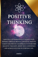 Positive Thinking: How you can permanently change your mindset through mental strength, positive habits, and proven techniques to overcome negative ... and achieve success in everyday life. B0GHQJZTM2 Book Cover