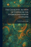 The Catalytic Action of Copper in the Hydrogenation of Ethylene 1025537149 Book Cover