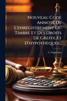 Nouveau Code Annoté De L'enregistrement, Die Timbre Et Des Droits De Greffe Et D'hypothèques... 1274128536 Book Cover