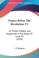 France Before The Revolution V1: Or Priests, Infidels, And Huguenots In The Reign Of Louis XV 1164651188 Book Cover