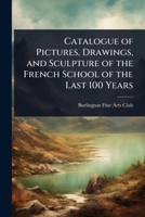 Catalogue of Pictures, Drawings, and Sculpture of the French School of the Last 100 Years 1023626411 Book Cover