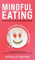 Mindful Eating: Develop a Better Relationship with Food through Mindfulness, Overcome Eating Disorders (Overeating, Food Addiction, Emotional and Binge Eating), Enjoy Healthy Weight Loss without Diets 1952213258 Book Cover