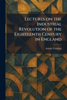Lectures on the Industrial Revolution of the Eighteenth Century in England 1025788370 Book Cover