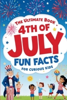 The Ultimate Book 4th of July Fun Facts for Curious Kids: 100 Trivia Questions with Answers, Fun Facts, and Fascinating History for the Whole Family — Celebrate America's 250th Birthday B0H2WDVCK2 Book Cover
