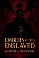 EMBERS OF THE ENSLAVED: AWAKENING THE HEROS WITHIN B0G66S5W6X Book Cover