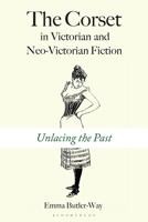 The Corset in Victorian and Neo-Victorian Fiction: Unlacing the Past 135052123X Book Cover