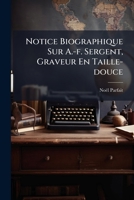 Notice Biographique Sur A.-f. Sergent, Graveur En Taille-douce: Député De Paris À La Convention Nationale... 1279699906 Book Cover