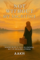 Not Without My Sacrifice: Where Bliss Is Not in Owning—but in Healing Others 969899291X Book Cover