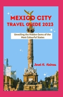 MEXICO CITY TRAVEL GUIDE 2023: Unveiling the Hidden Gems of the Most Colourful States B0CH2PP9TJ Book Cover