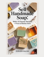 Sell Handmade Soap: Make 10 Popular Recipes + Price & Market Them B0GN9TLHX8 Book Cover