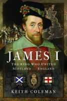 James I, the King Who United Scotland and England 1399093592 Book Cover