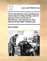 To be reported by Lord Gardenstoun. Information for Mary Moffat, relict of George Colvin portioner of Stenhouse, now spouse to John Sprott candlemaker inedinburgh 1171421524 Book Cover