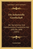 Die Industrielle Gesellschaft: Der Socialismus Und Communismus Frankreichs Von 1830 Bis 1848 (1855) 1168484804 Book Cover