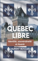 Québec Libre! Identité, Souveraineté et Avenir: Un voyage historique et prospectif vers l’autodétermination du peuple québécois (French Edition) B0DQJXL2R4 Book Cover