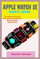 APPLE WATCH SE USER'S GUIDE: A Comprehensive User Manual For Beginner And Senior With Actual Screenshot, Practical, Pictorial Illustrations And Hidden Tricks To Operate The New Watch SE B08L19KC3H Book Cover