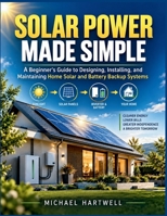 SOLAR POWER MADE SIMPLE: A Beginner's Guide to Designing, Installing, and Maintaining Home Solar and Battery Backup Systems (The Solar Power Made Simple Series) B0HKKKF8M7 Book Cover