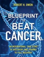 Blueprint to Beat Cancer: An Inspirational True Story of Discovery and Journey to Full Recovery B0FKZW3CF6 Book Cover