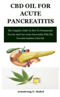 Cbd Oil For Acute Pancreatitis: The Complete Guide On How To Permanently Prevent And Cure Acute Pancreatitis With The Powerful Antidote B092HJZ7PK Book Cover