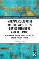 Martial Culture in the Lifeways of U.S. Servicemembers and Veterans: Military Psychology, Ancient Mythology, and Re-Souling Service 1032612630 Book Cover