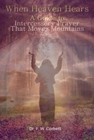 When Heaven Hears: A Guide to Intercessory Prayer That Moves Mountains B0DQG6QV4J Book Cover