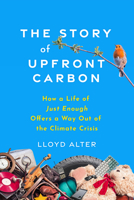 The Story of Upfront Carbon: How a Life of Just Enough Offers a Way Out of the Climate Crisis 0865719926 Book Cover