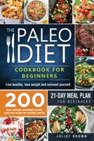 The Paleo Diet Cookbook for Beginners: 200 Easy, Delicious and Budget-Friendly Paleo Diet Recipes for Everyday Cooking. Live Healthy, Lose Weight and Reinvent Yourself - 21-Day Meal Plan for Beginners B084DFYL7F Book Cover