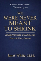 WE WHERE NEVER MEANT TO SHRINK: Finding Strength, Freedom, and Peace in Every Season B0GWPY29GP Book Cover
