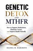 GENETIC DETOX AND MTHFR: How to Support Methylation, Eliminate Toxins, and Improve Health Naturally B0GXD9BMNT Book Cover