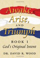 Awake, Arise, and Triumph: Book 1 - God's Original Intent 1434313298 Book Cover