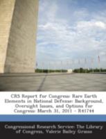 CRS Report for Congress: Rare Earth Elements in National Defense: Background, Oversight Issues, and Options for Congress: March 31, 2011 - R41744 1294246305 Book Cover