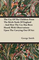 The Cry Of The Children From The Brickyards Of England: And How The Cry Has Been Heard, With Observations Upon The Carrying Out Of The Act 054830792X Book Cover