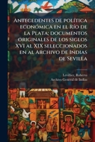 Antecedentes de Pol�tica Econ�mica En El R�o de la Plata: Documentos Originales de Los Siglos XVI Al XIX (Classic Reprint) 1174565381 Book Cover
