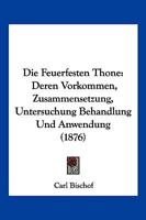 Die Feuerfesten Thone: Deren Vorkommen, Zusammensetzung, Untersuchung Behandlung Und Anwendung (1876) 1161089799 Book Cover