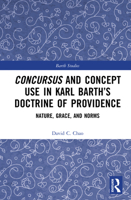 Concursus and Concept Use in Karl Barth’s Doctrine of Providence: Nature, Grace, and Norms (Barth Studies) 0367700735 Book Cover