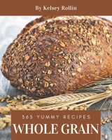 365 Yummy Whole Grain Recipes: The Yummy Whole Grain Cookbook for All Things Sweet and Wonderful! B08JKR4YFJ Book Cover