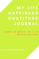 My Life Happiness Gratitude Journal: Simpler Ways To Live Much Happier 165466426X Book Cover