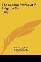 The Genuine Works Of R. Leighton: With A Prefix By Philip Doddridge ... To Which Is Now Prefixed, The Life Of The Author, Volume 4... 1142836304 Book Cover
