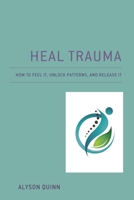 Heal Trauma: How to Feel It, Unlock Patterns, and Release It 0761873465 Book Cover