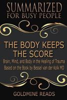 The Body Keeps the Score - Summarized for Busy People: Brain, Mind, and Body in the Healing of Trauma: Based on the Book by Bessel Van Der Kolk MD 179743313X Book Cover
